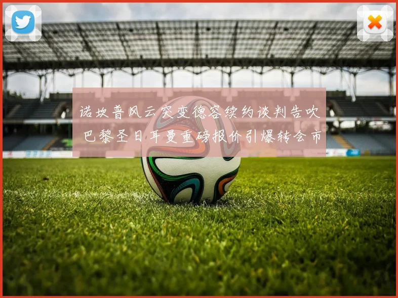 诺坎普风云突变德容续约谈判告吹 巴黎圣日耳曼重磅报价引爆转会市场