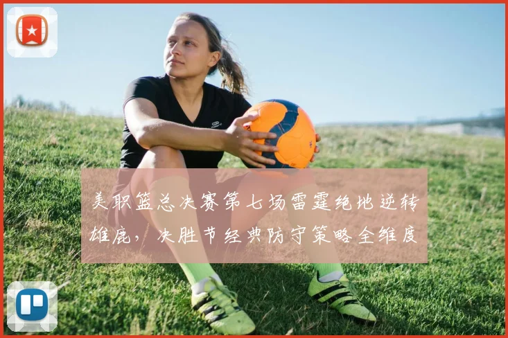 美职篮总决赛第七场雷霆绝地逆转雄鹿，决胜节经典防守策略全维度解析
