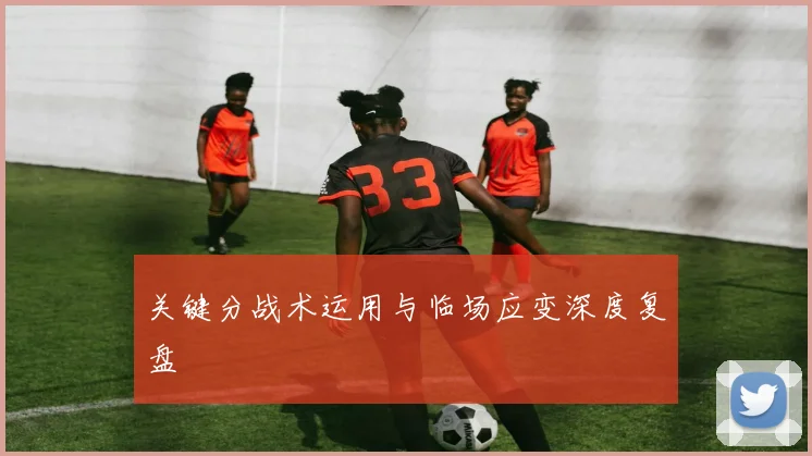 关键分战术运用与临场应变深度复盘