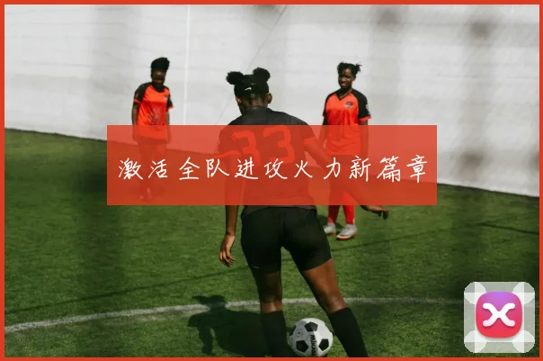 激活全队进攻火力新篇章
