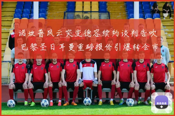 诺坎普风云突变德容续约谈判告吹 巴黎圣日耳曼重磅报价引爆转会市场